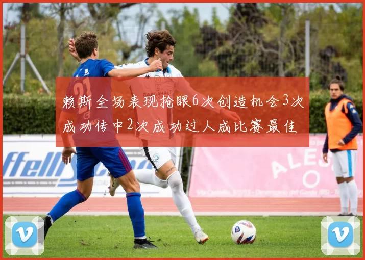 赖斯全场表现抢眼6次创造机会3次成功传中2次成功过人成比赛最佳